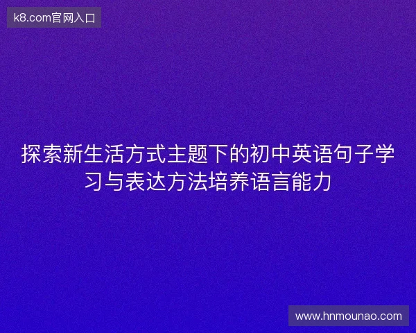 探索新生活方式主题下的初中英语句子学习与表达方法培养语言能力